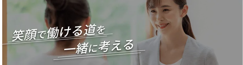 笑顔で働ける道を一緒に考える